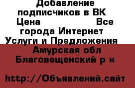 Добавление подписчиков в ВК › Цена ­ 5000-10000 - Все города Интернет » Услуги и Предложения   . Амурская обл.,Благовещенский р-н